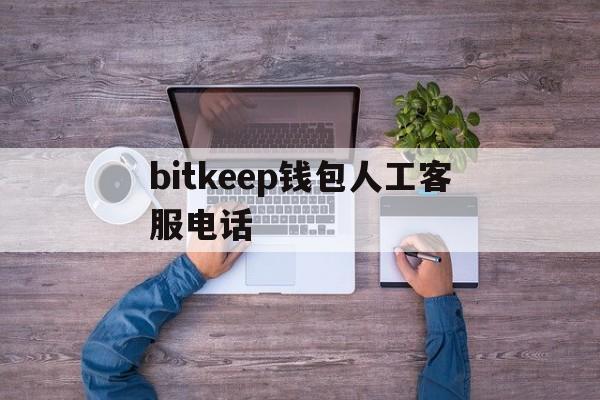 bitkeep錢包人工客服電話的簡單介紹